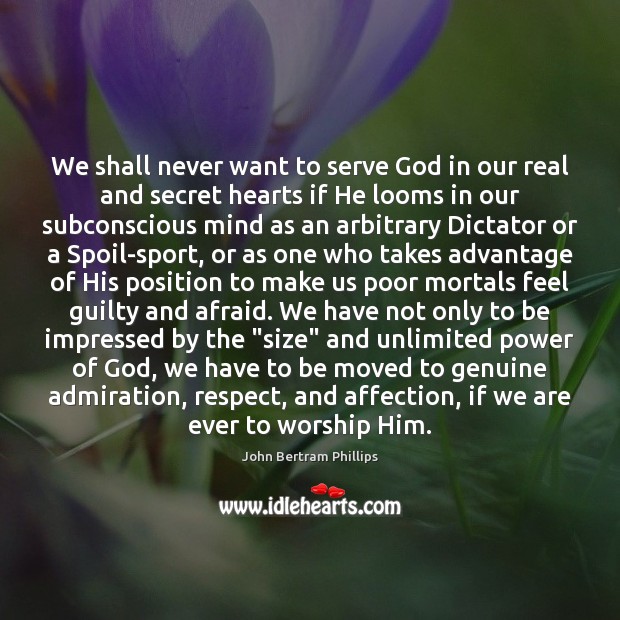 We shall never want to serve God in our real and secret John Bertram Phillips Picture Quote