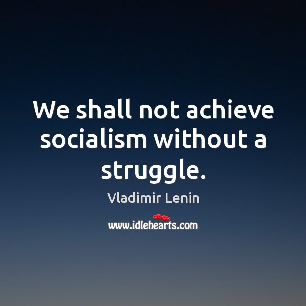 We shall not achieve socialism without a struggle. Vladimir Lenin Picture Quote