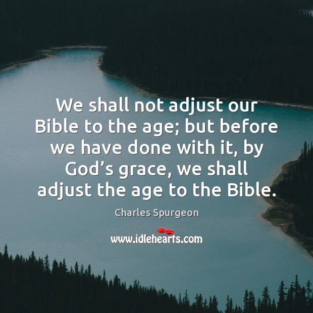 We shall not adjust our Bible to the age; but before we Charles Spurgeon Picture Quote