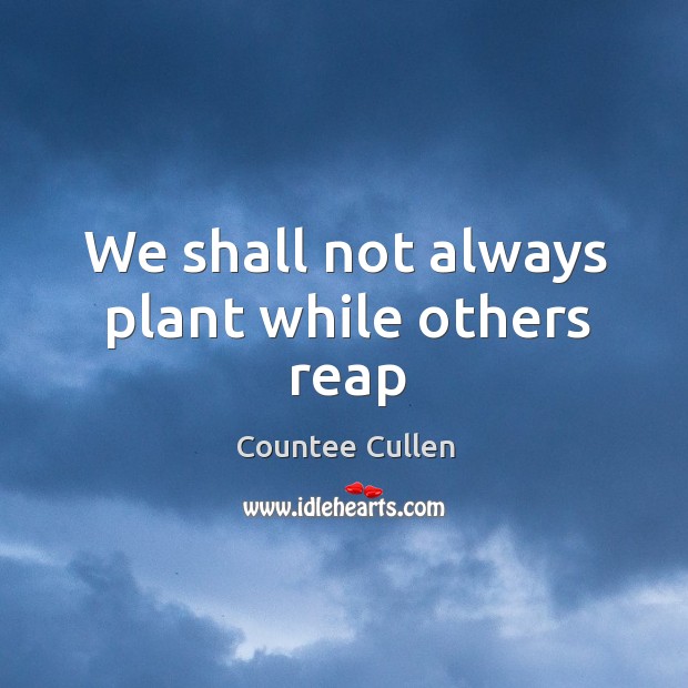 We shall not always plant while others reap Countee Cullen Picture Quote