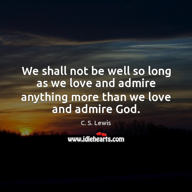 We shall not be well so long as we love and admire C. S. Lewis Picture Quote