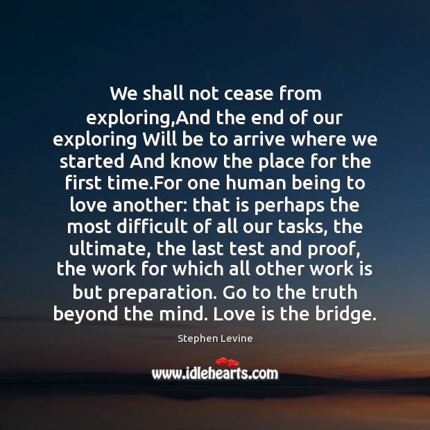 We shall not cease from exploring,And the end of our exploring Image