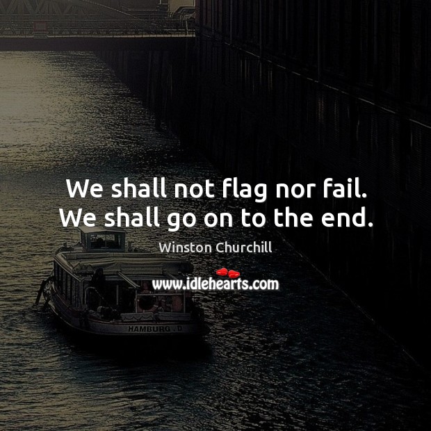 We shall not flag nor fail. We shall go on to the end. Image