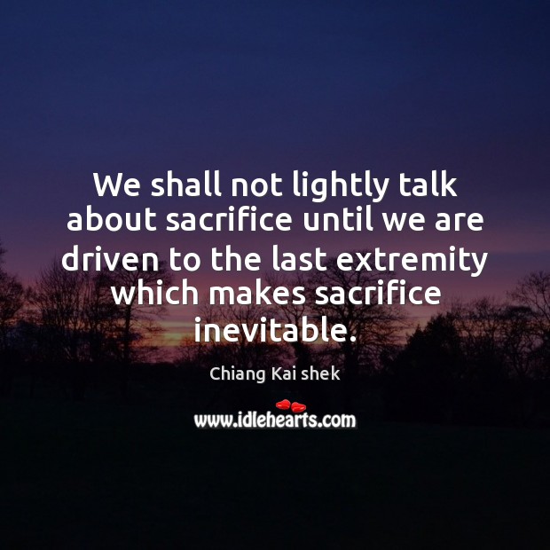 We shall not lightly talk about sacrifice until we are driven to Chiang Kai shek Picture Quote