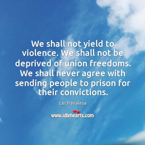 We shall not yield to violence. We shall not be deprived of union freedoms. Lech Walesa Picture Quote