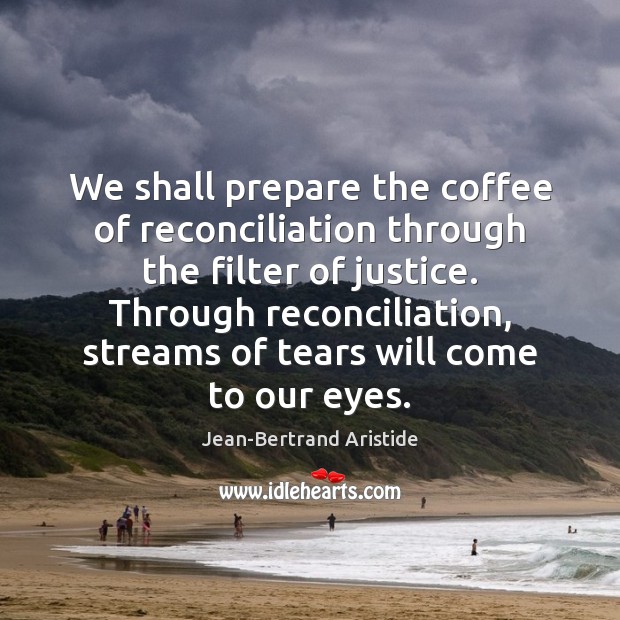 We shall prepare the coffee of reconciliation through the filter of justice. Image