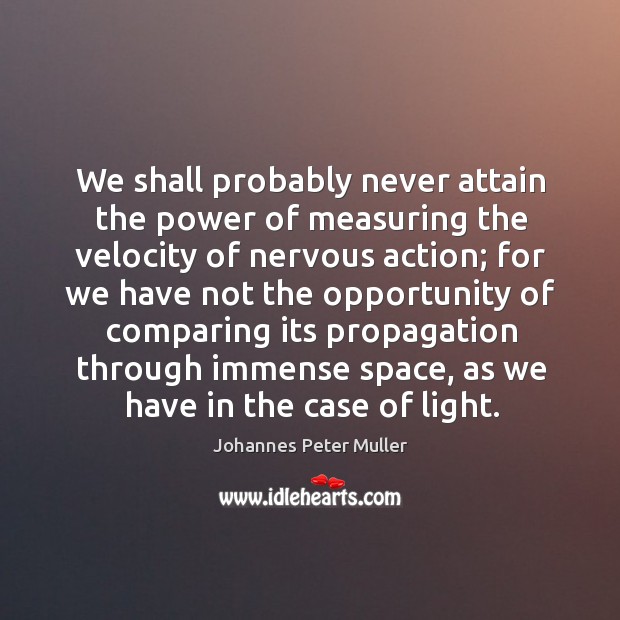 We shall probably never attain the power of measuring the velocity of nervous action Johannes Peter Muller Picture Quote