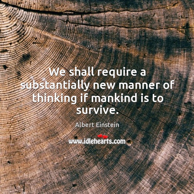 We shall require a substantially new manner of thinking if mankind is to survive. Image