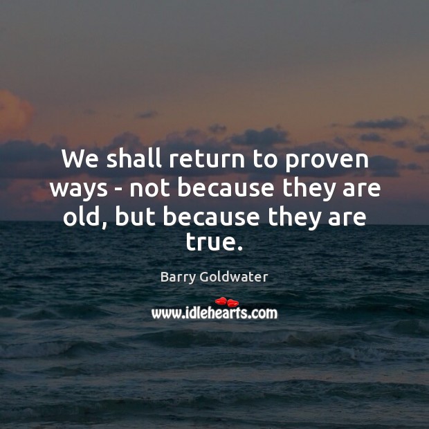 We shall return to proven ways – not because they are old, but because they are true. Image