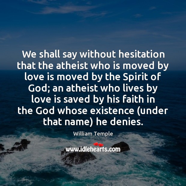 We shall say without hesitation that the atheist who is moved by William Temple Picture Quote