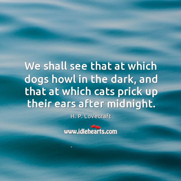 We shall see that at which dogs howl in the dark, and that at which cats Image