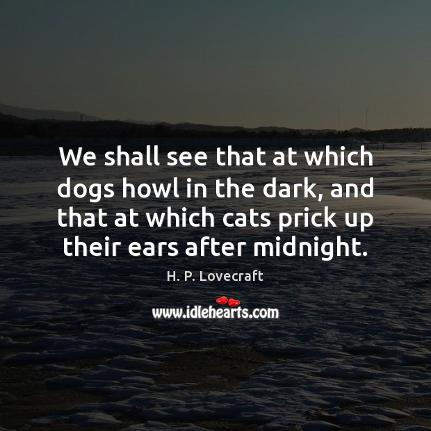 We shall see that at which dogs howl in the dark, and H. P. Lovecraft Picture Quote