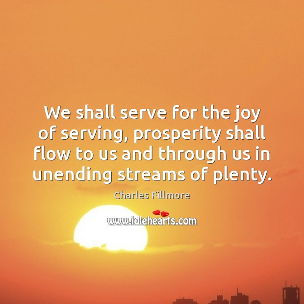 We shall serve for the joy of serving, prosperity shall flow to Charles Fillmore Picture Quote