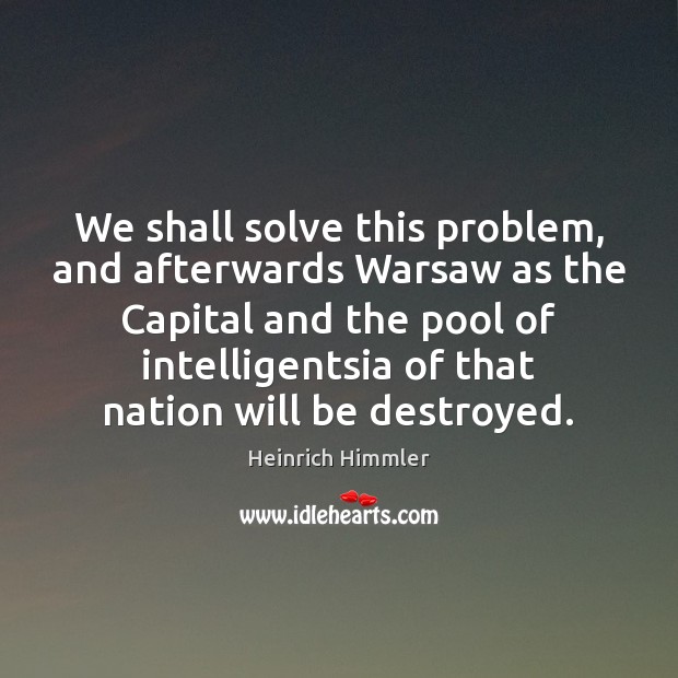 We shall solve this problem, and afterwards Warsaw as the Capital and Heinrich Himmler Picture Quote