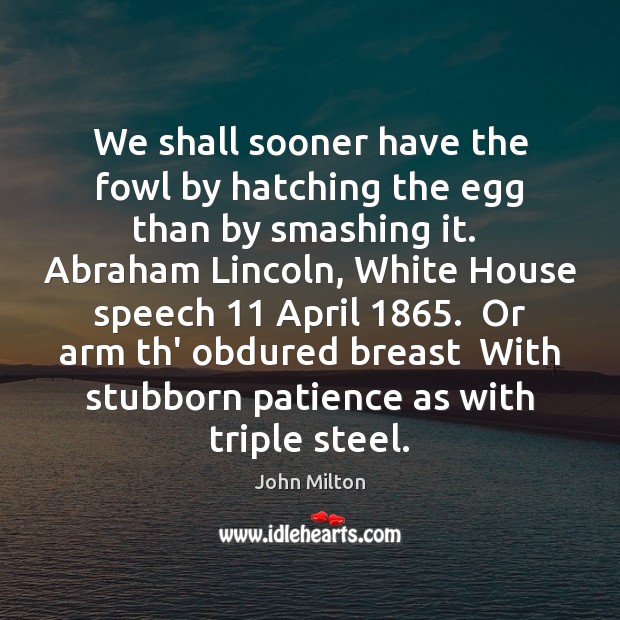 We shall sooner have the fowl by hatching the egg than by John Milton Picture Quote