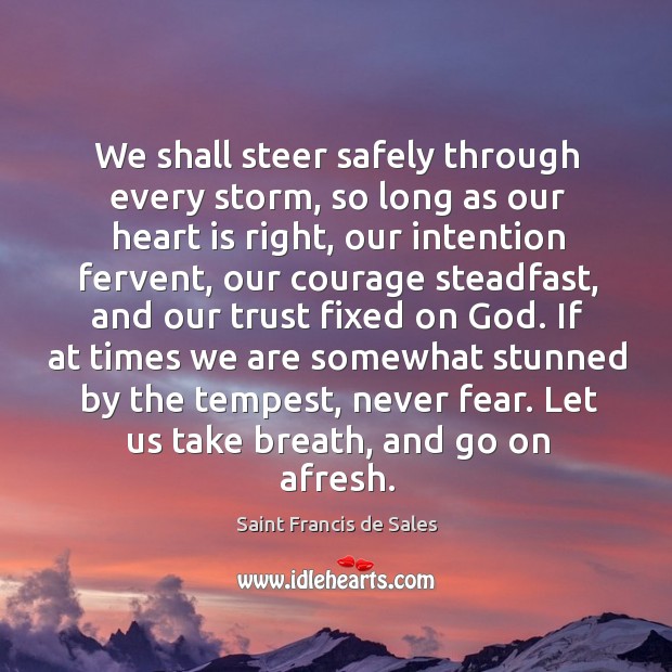 We shall steer safely through every storm, so long as our heart Saint Francis de Sales Picture Quote
