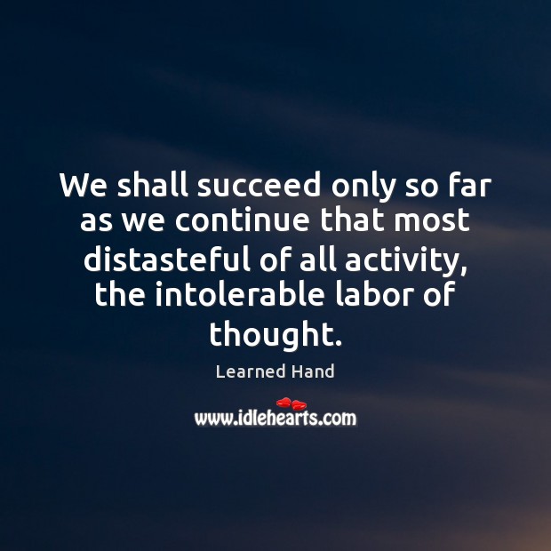 We shall succeed only so far as we continue that most distasteful Learned Hand Picture Quote