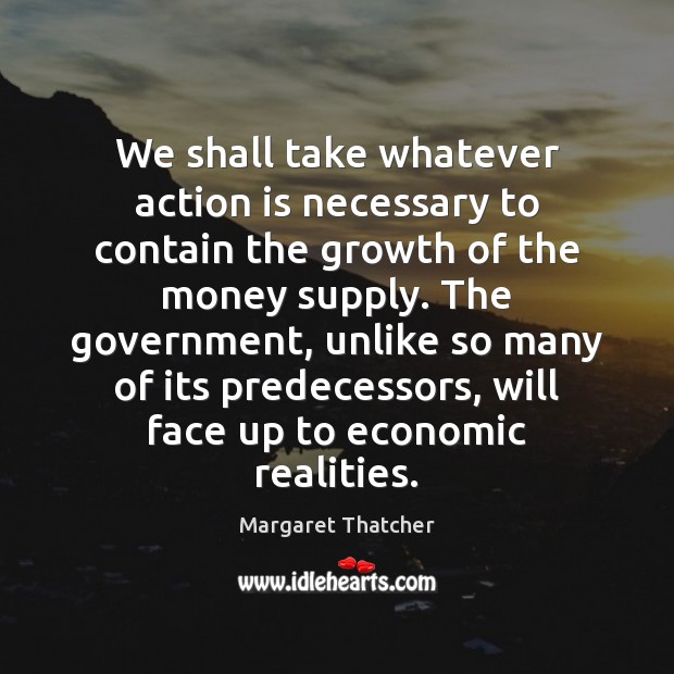 We shall take whatever action is necessary to contain the growth of Margaret Thatcher Picture Quote