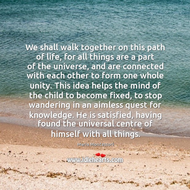 We shall walk together on this path of life, for all things Maria Montessori Picture Quote