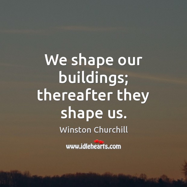 We shape our buildings; thereafter they shape us. Image