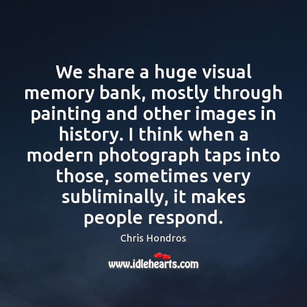 We share a huge visual memory bank, mostly through painting and other Image