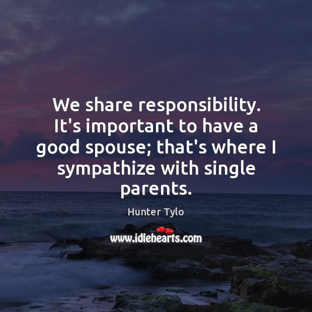We share responsibility. It’s important to have a good spouse; that’s where Hunter Tylo Picture Quote