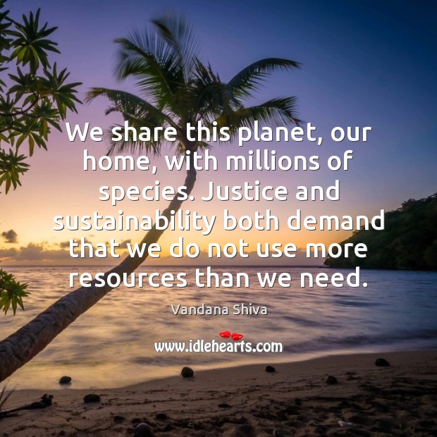 We share this planet, our home, with millions of species. Justice and Vandana Shiva Picture Quote