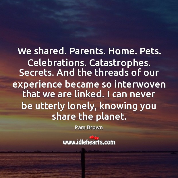 We shared. Parents. Home. Pets. Celebrations. Catastrophes. Secrets. And the threads of Image