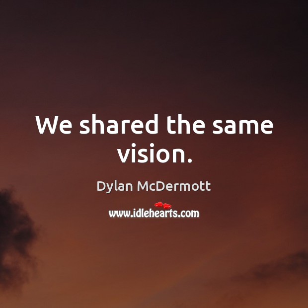 We shared the same vision. Dylan McDermott Picture Quote