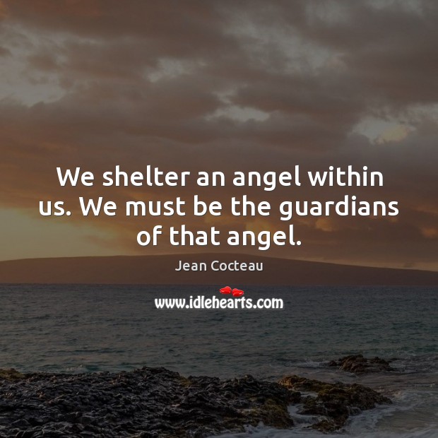 We shelter an angel within us. We must be the guardians of that angel. Jean Cocteau Picture Quote