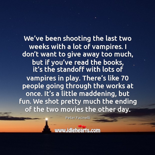 We shot pretty much the ending of the two movies the other day. Peter Facinelli Picture Quote