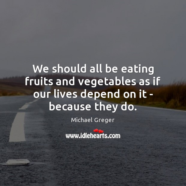 We should all be eating fruits and vegetables as if our lives Michael Greger Picture Quote