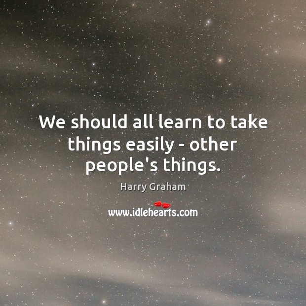 We should all learn to take things easily – other people’s things. Image