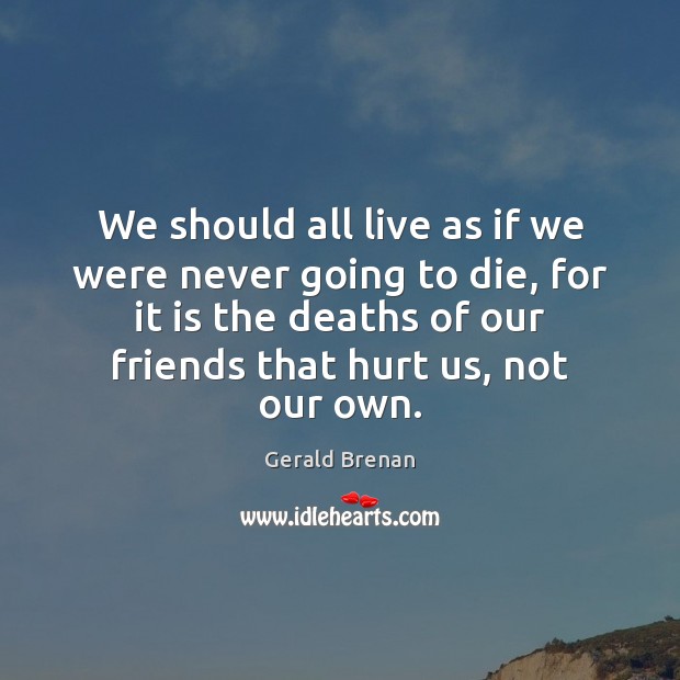 We should all live as if we were never going to die, Gerald Brenan Picture Quote