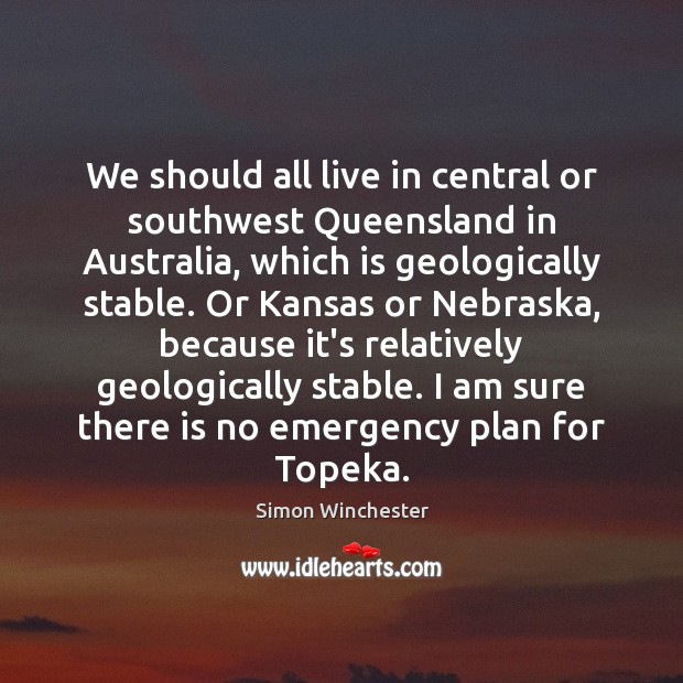 We should all live in central or southwest Queensland in Australia, which Simon Winchester Picture Quote