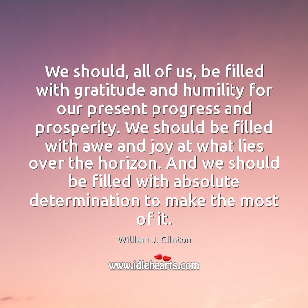 We should, all of us, be filled with gratitude and humility for Determination Quotes Image