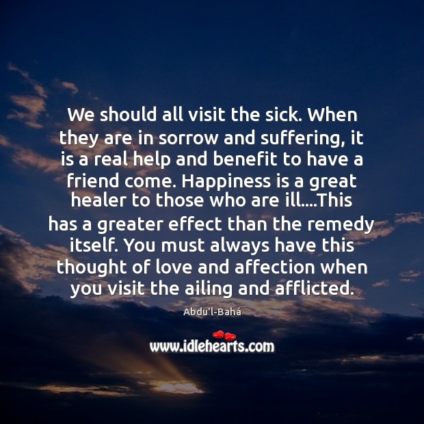 We should all visit the sick. When they are in sorrow and Abdu’l-Bahá Picture Quote