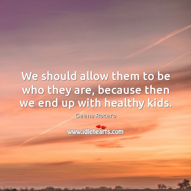 We should allow them to be who they are, because then we end up with healthy kids. Geena Rocero Picture Quote