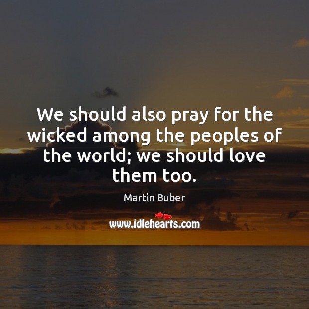 We should also pray for the wicked among the peoples of the Martin Buber Picture Quote