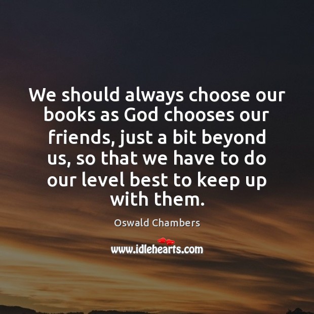 We should always choose our books as God chooses our friends, just Oswald Chambers Picture Quote