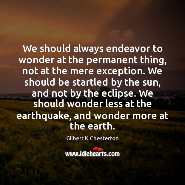 We should always endeavor to wonder at the permanent thing, not at Gilbert K Chesterton Picture Quote