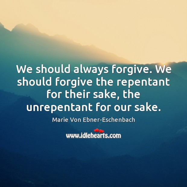 We should always forgive. We should forgive the repentant for their sake, Marie Von Ebner-Eschenbach Picture Quote