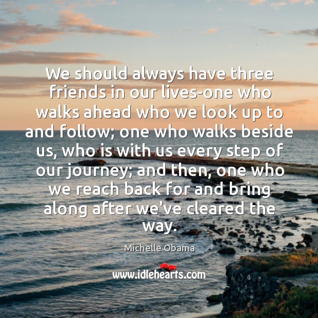 We should always have three friends in our lives-one who walks ahead Michelle Obama Picture Quote