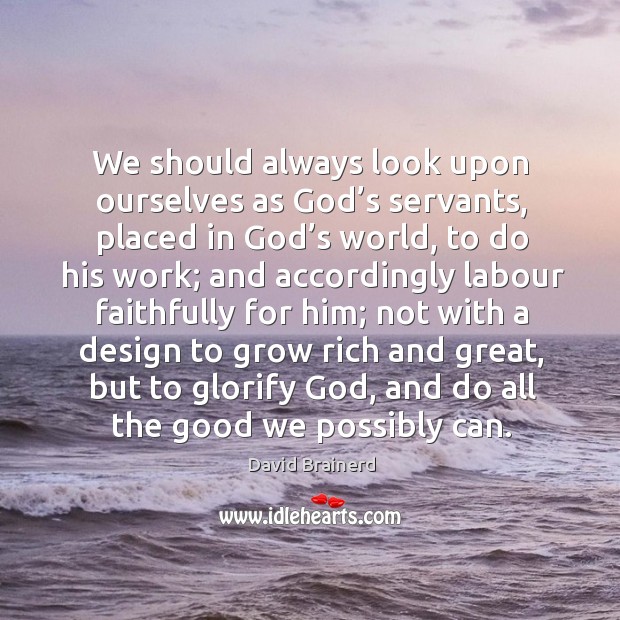 We should always look upon ourselves as God’s servants David Brainerd Picture Quote