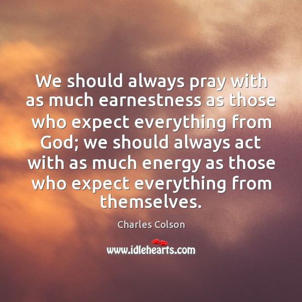 We should always pray with as much earnestness as those who expect Charles Colson Picture Quote