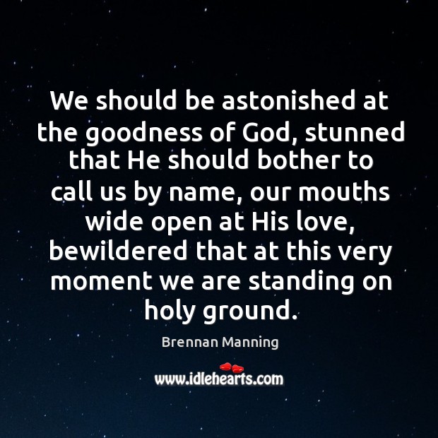 We should be astonished at the goodness of God, stunned that He 