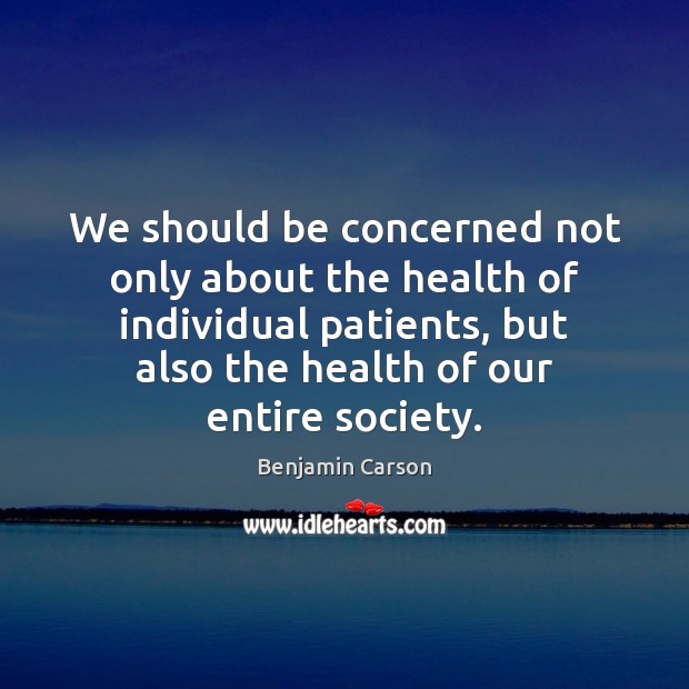 We should be concerned not only about the health of individual patients, Benjamin Carson Picture Quote