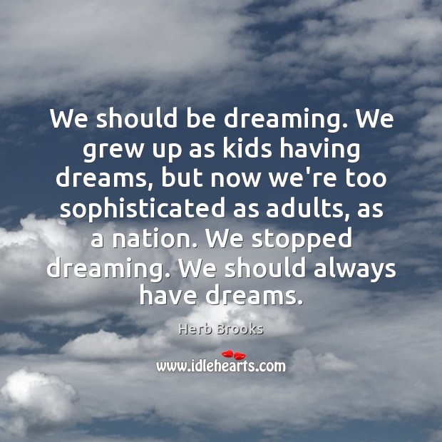 We should be dreaming. We grew up as kids having dreams, but Dreaming Quotes Image