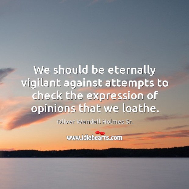 We should be eternally vigilant against attempts to check the expression of opinions that we loathe. Image