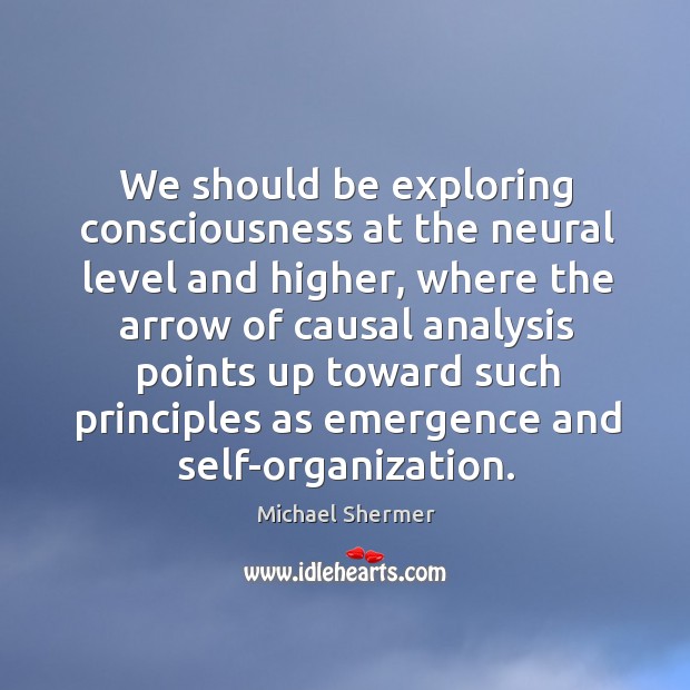 We should be exploring consciousness at the neural level and higher, where the arrow of Michael Shermer Picture Quote